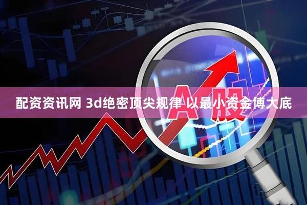 配资资讯网 3d绝密顶尖规律 以最小资金博大底