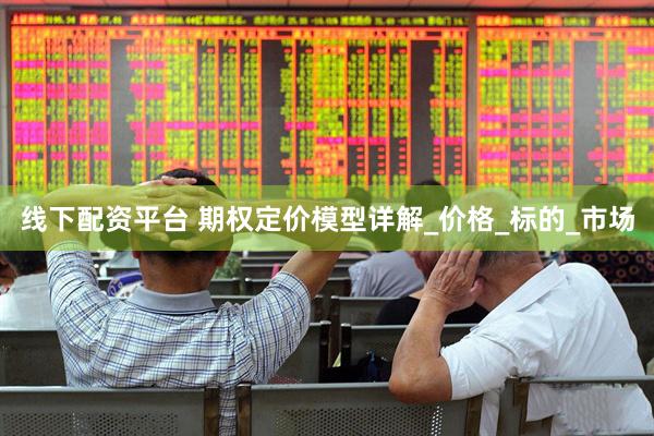 线下配资平台 期权定价模型详解_价格_标的_市场