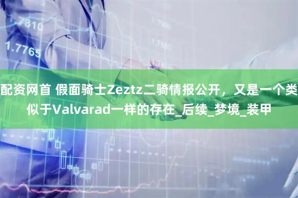 配资网首 假面骑士Zeztz二骑情报公开，又是一个类似于Valvarad一样的存在_后续_梦境_装甲