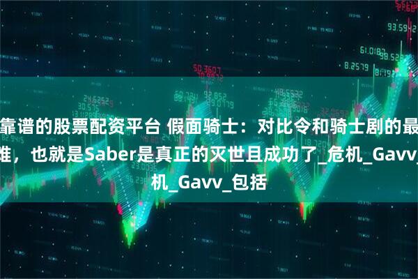 靠谱的股票配资平台 假面骑士：对比令和骑士剧的最终劫难，也就是Saber是真正的灭世且成功了_危机_Gavv_包括