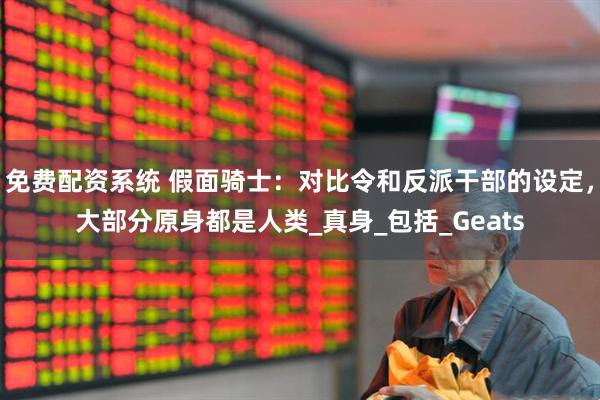 免费配资系统 假面骑士：对比令和反派干部的设定，大部分原身都是人类_真身_包括_Geats