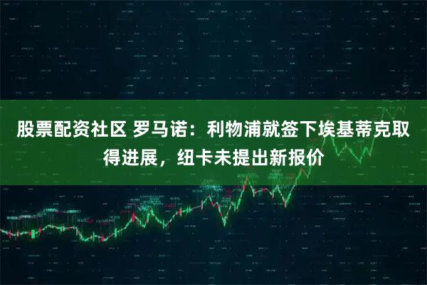 股票配资社区 罗马诺：利物浦就签下埃基蒂克取得进展，纽卡未提出新报价