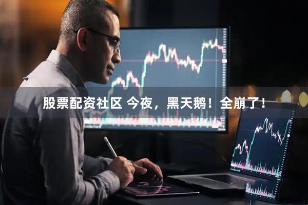 股票配资社区 今夜，黑天鹅！全崩了！