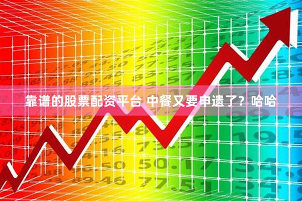 靠谱的股票配资平台 中餐又要申遗了？哈哈
