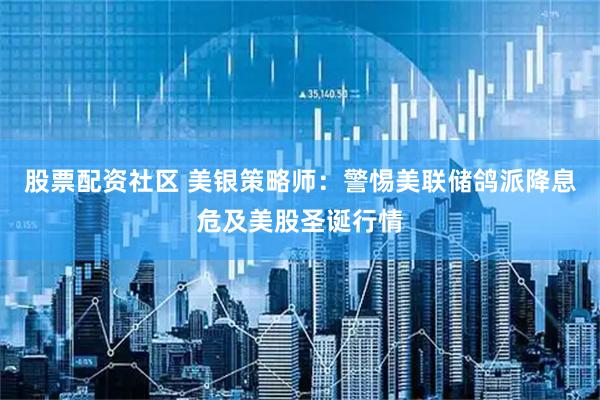 股票配资社区 美银策略师：警惕美联储鸽派降息危及美股圣诞行情