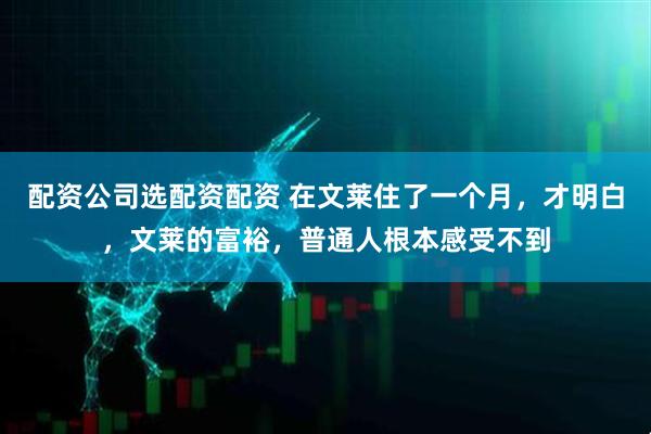配资公司选配资配资 在文莱住了一个月，才明白，文莱的富裕，普通人根本感受不到