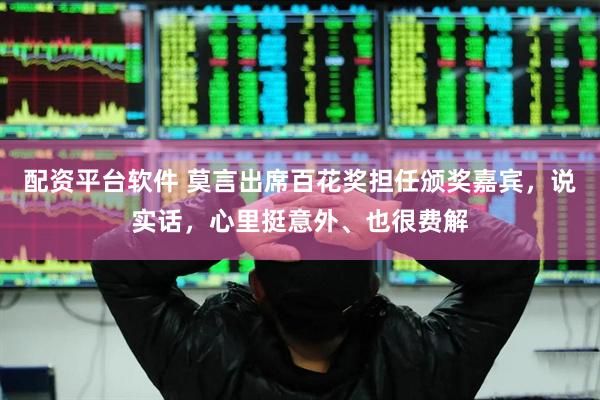 配资平台软件 莫言出席百花奖担任颁奖嘉宾，说实话，心里挺意外、也很费解