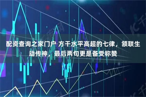 配资查询之家门户 方干水平高超的七律，颔联生动传神，最后两句更是备受称赞